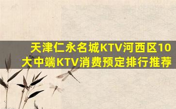 天津仁永名城KTV河西区10大中端KTV消费预定排行推荐